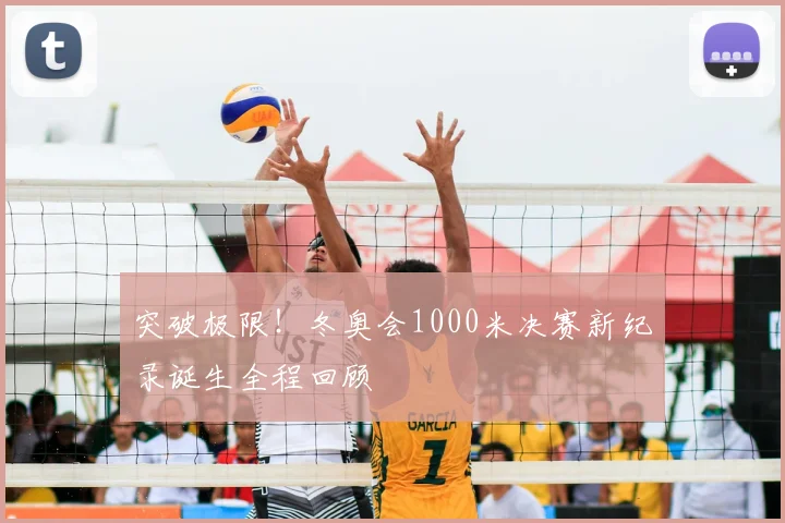 突破极限!冬奥会1000米决赛新纪录诞生全程回顾