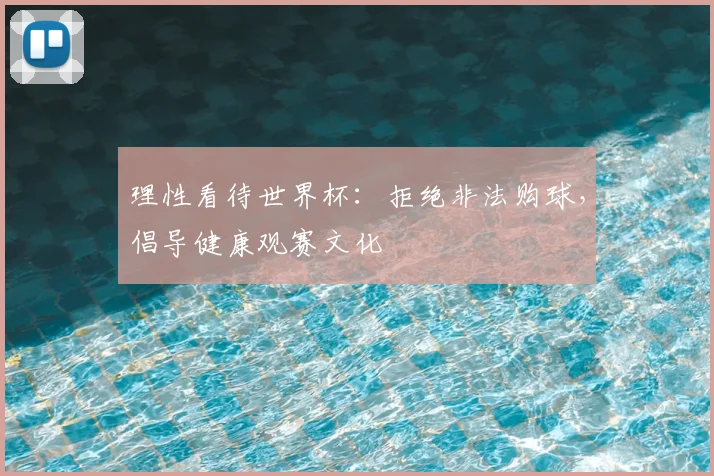 理性看待世界杯:拒绝非法购球,倡导健康观赛文化