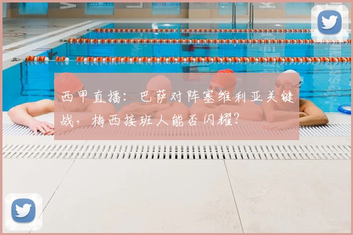 西甲直播:巴萨对阵塞维利亚关键战,梅西接班人能否闪耀?