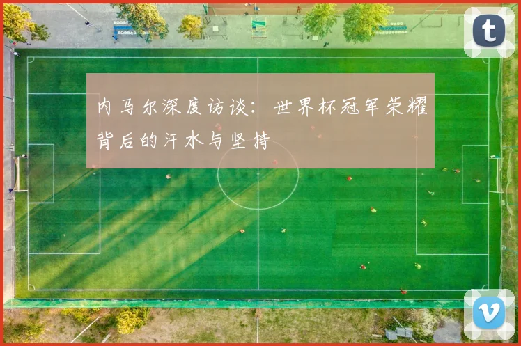内马尔深度访谈：世界杯冠军荣耀背后的汗水与坚持