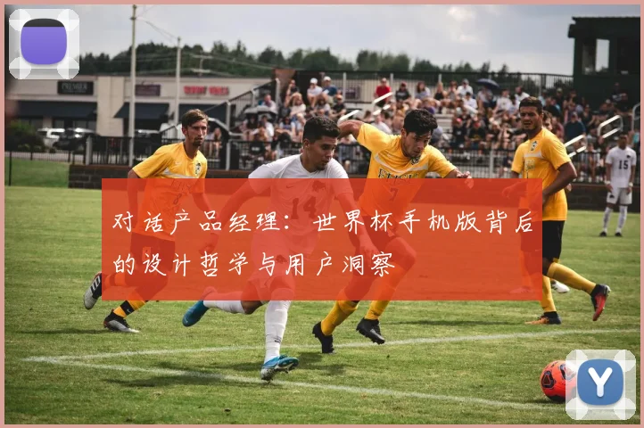 对话产品经理：世界杯手机版背后的设计哲学与用户洞察