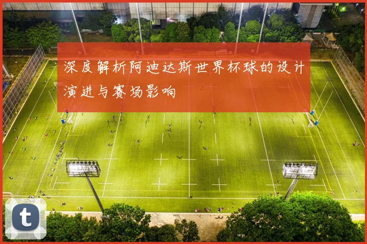 深度解析阿迪达斯世界杯球的设计演进与赛场影响