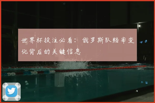 世界杯投注必看：俄罗斯队赔率变化背后的关键信息