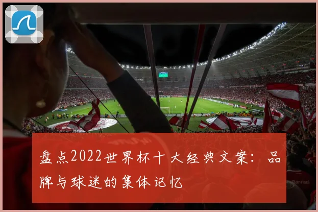 盘点2022世界杯十大经典文案:品牌与球迷的集体记忆