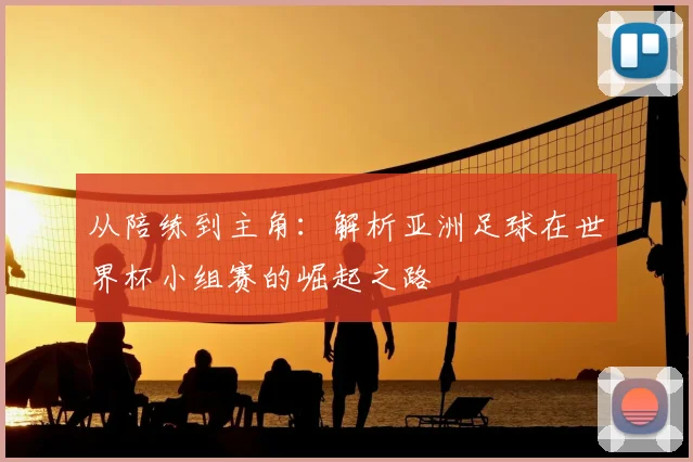 从陪练到主角：解析亚洲足球在世界杯小组赛的崛起之路