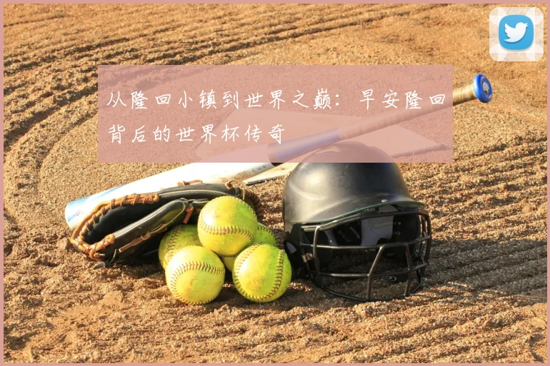 从隆回小镇到世界之巅：早安隆回背后的世界杯传奇