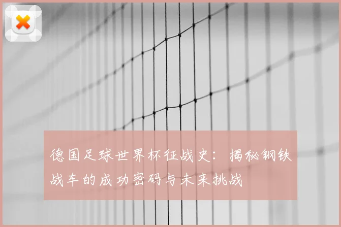 德国足球世界杯征战史：揭秘钢铁战车的成功密码与未来挑战