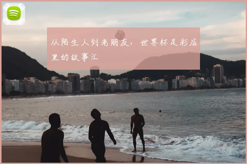 从陌生人到老朋友，世界杯足彩店里的故事汇