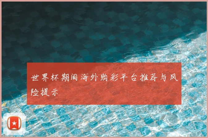 世界杯期间海外购彩平台推荐与风险提示