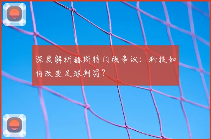 深度解析赫斯特门线争议:科技如何改变足球判罚?