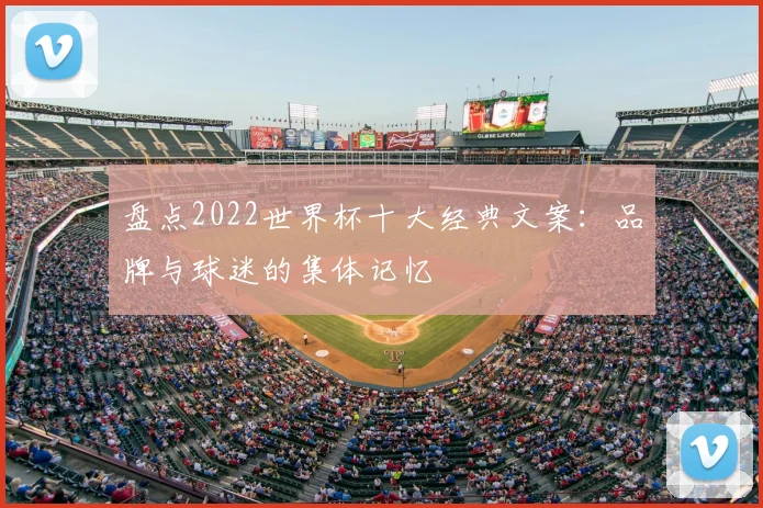 盘点2022世界杯十大经典文案:品牌与球迷的集体记忆