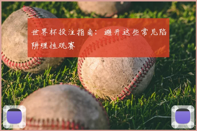 世界杯投注指南：避开这些常见陷阱理性观赛